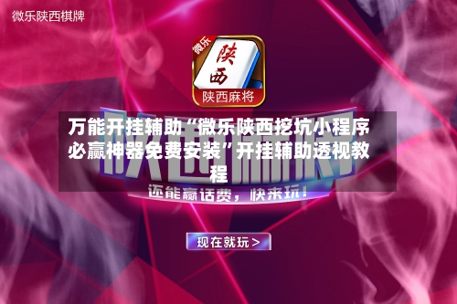 万能开挂辅助“微乐陕西挖坑小程序必赢神器免费安装”开挂辅助透视教程-第2张图片