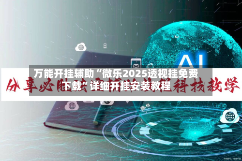 万能开挂辅助“微乐2025透视挂免费下载”详细开挂安装教程-第3张图片