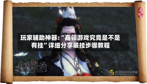 玩家辅助神器:“嘉邻游戏究竟是不是有挂”详细分享装挂步骤教程-第2张图片