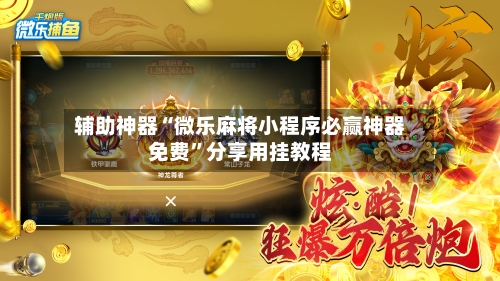 辅助神器“微乐麻将小程序必赢神器免费”分享用挂教程-第3张图片