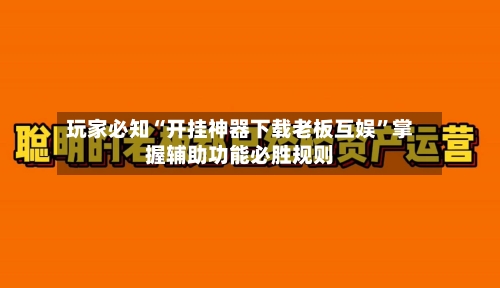 玩家必知“开挂神器下载老板互娱”掌握辅助功能必胜规则-第2张图片