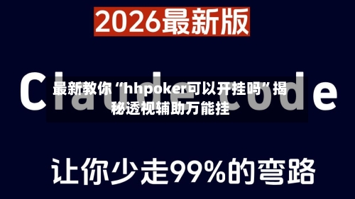最新教你“hhpoker可以开挂吗”揭秘透视辅助万能挂-第3张图片