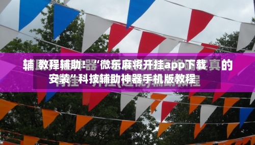 教程辅助！“微乐麻将开挂app下载安装”科技辅助神器手机版教程-第3张图片