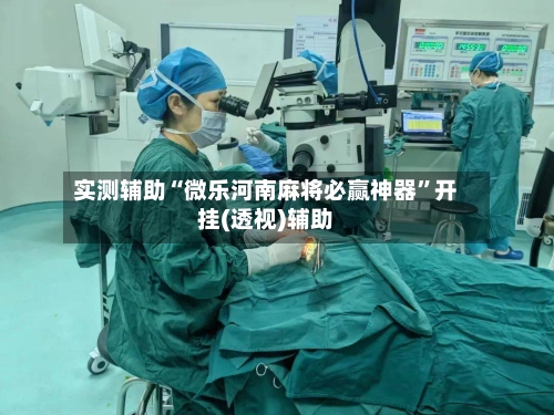 实测辅助“微乐河南麻将必赢神器”开挂(透视)辅助-第2张图片