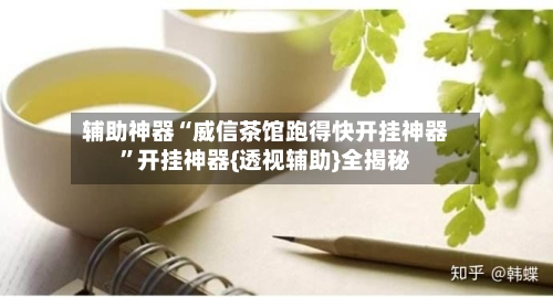 辅助神器“威信茶馆跑得快开挂神器”开挂神器{透视辅助}全揭秘