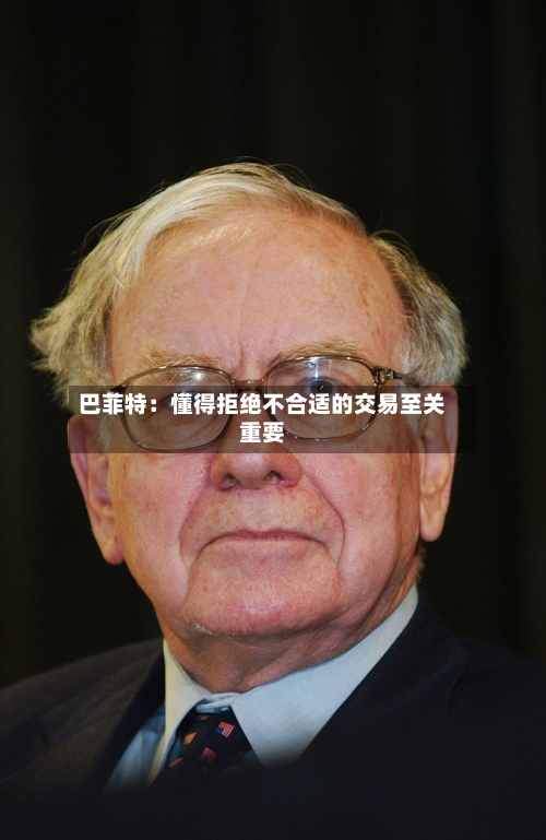 巴菲特：懂得拒绝不合适的交易至关重要-第2张图片