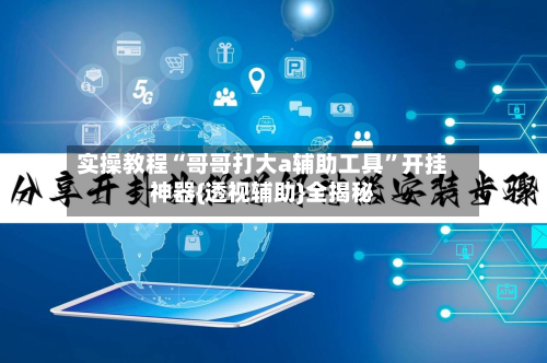 实操教程“哥哥打大a辅助工具”开挂神器{透视辅助}全揭秘-第3张图片