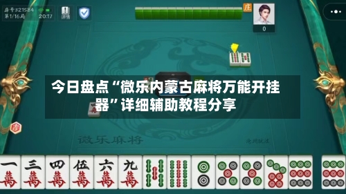 今日盘点“微乐内蒙古麻将万能开挂器	”详细辅助教程分享-第3张图片