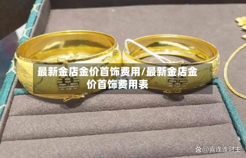 最新金店金价首饰费用/最新金店金价首饰费用表-第2张图片