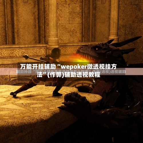 万能开挂辅助“wepoker微透视挂方法”(作弊)辅助透视教程
