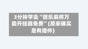 3分钟学会“微乐麻将万能开挂器免费”(原来确实是有插件)-第3张图片