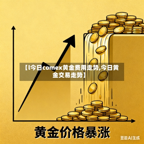 【l今日comex黄金费用走势,今日黄金交易走势】-第2张图片