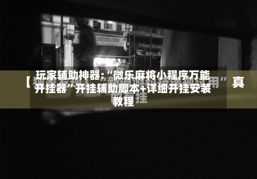 玩家辅助神器:“微乐麻将小程序万能开挂器”开挂辅助脚本+详细开挂安装教程-第2张图片