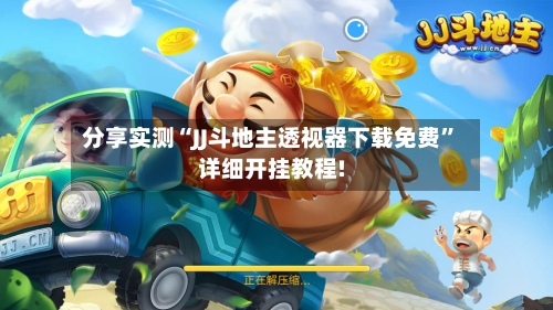 分享实测“JJ斗地主透视器下载免费”详细开挂教程!-第2张图片