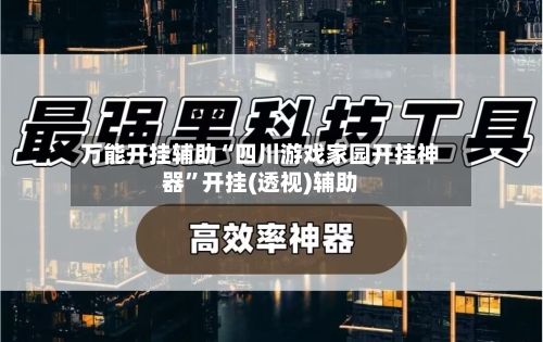 万能开挂辅助“四川游戏家园开挂神器”开挂(透视)辅助-第2张图片