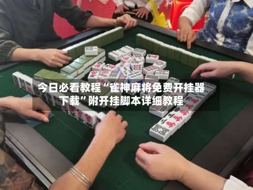 今日必看教程“雀神麻将免费开挂器下载	”附开挂脚本详细教程-第3张图片