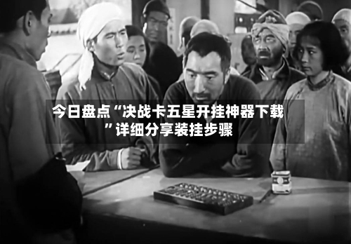 今日盘点“决战卡五星开挂神器下载”详细分享装挂步骤-第3张图片