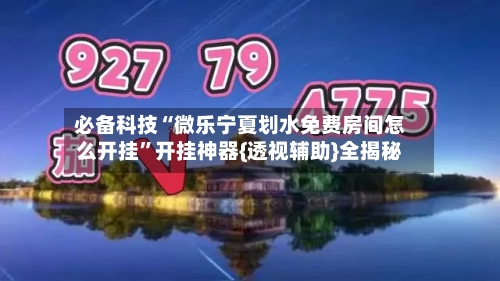 必备科技“微乐宁夏划水免费房间怎么开挂”开挂神器{透视辅助}全揭秘-第2张图片