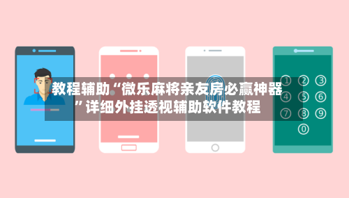 教程辅助“微乐麻将亲友房必赢神器”详细外挂透视辅助软件教程