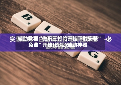辅助教程“微乐三打哈开挂下载安装免费”开挂(透视)辅助神器-第2张图片