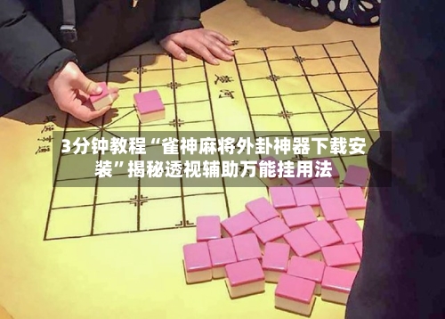 3分钟教程“雀神麻将外卦神器下载安装	”揭秘透视辅助万能挂用法-第2张图片