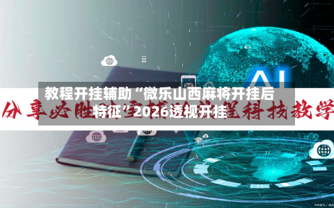 教程开挂辅助“微乐山西麻将开挂后特征”2026透视开挂-第2张图片