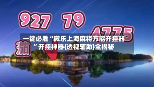 一键必胜“微乐上海麻将万能开挂器”开挂神器{透视辅助}全揭秘-第2张图片