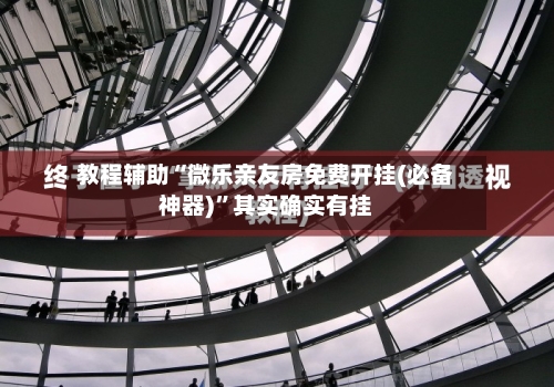 教程辅助“微乐亲友房免费开挂(必备神器)”其实确实有挂-第3张图片