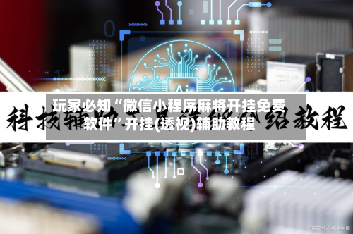 玩家必知“微信小程序麻将开挂免费软件”开挂(透视)辅助教程