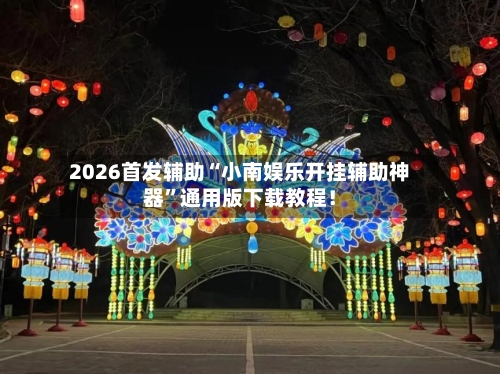 2026首发辅助“小南娱乐开挂辅助神器”通用版下载教程！-第2张图片