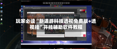 玩家必读“新道游科技透视免费版+透视挂”开挂辅助软件教程-第3张图片