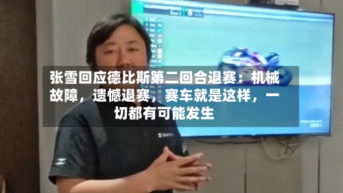 张雪回应德比斯第二回合退赛：机械故障，遗憾退赛，赛车就是这样，一切都有可能发生