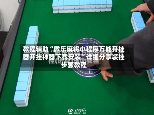 教程辅助“微乐麻将小程序万能开挂器开挂神器下载安装”详细分享装挂步骤教程