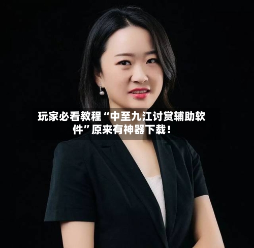玩家必看教程“中至九江讨赏辅助软件”原来有神器下载！-第2张图片