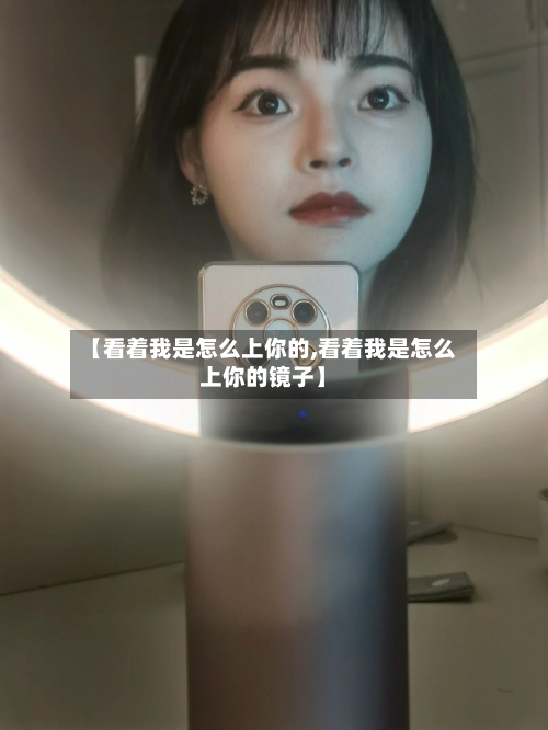 【看着我是怎么上你的,看着我是怎么上你的镜子】