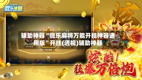 辅助神器“微乐麻将万能开挂神器通用版”开挂(透视)辅助神器-第2张图片
