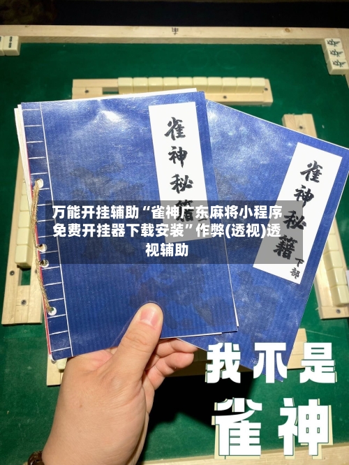 万能开挂辅助“雀神广东麻将小程序免费开挂器下载安装”作弊(透视)透视辅助-第2张图片
