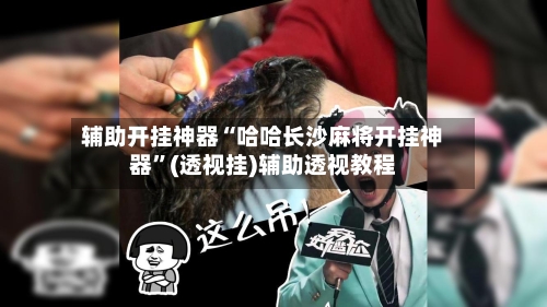 辅助开挂神器“哈哈长沙麻将开挂神器”(透视挂)辅助透视教程