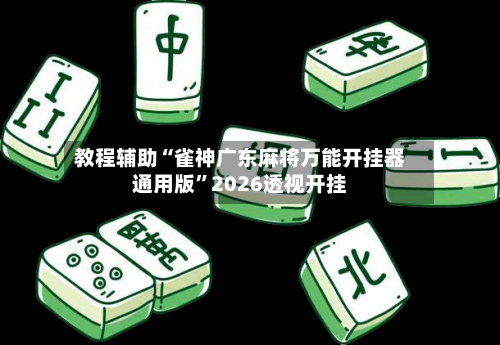 教程辅助“雀神广东麻将万能开挂器通用版”2026透视开挂