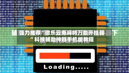 强力推荐“微乐云南麻将万能开挂器”科技辅助神器手机版教程