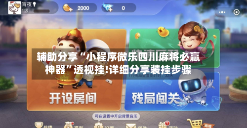 辅助分享“小程序微乐四川麻将必赢神器”透视挂!详细分享装挂步骤-第2张图片