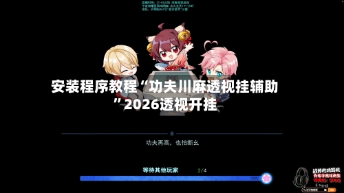 安装程序教程“功夫川麻透视挂辅助”2026透视开挂-第3张图片