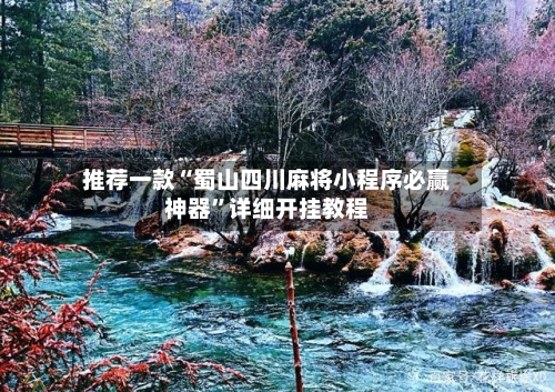 推荐一款“蜀山四川麻将小程序必赢神器”详细开挂教程-第2张图片