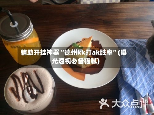 辅助开挂神器“德州kk打ak胜率	”(曝光透视必备猫腻)-第2张图片