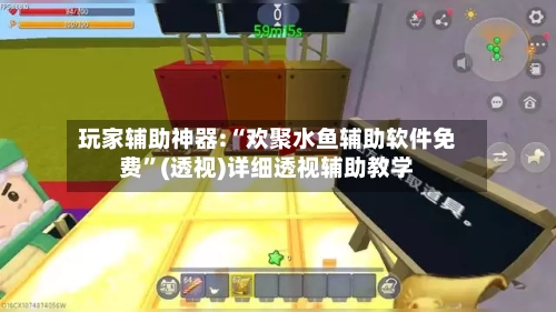 玩家辅助神器:“欢聚水鱼辅助软件免费”(透视)详细透视辅助教学-第2张图片
