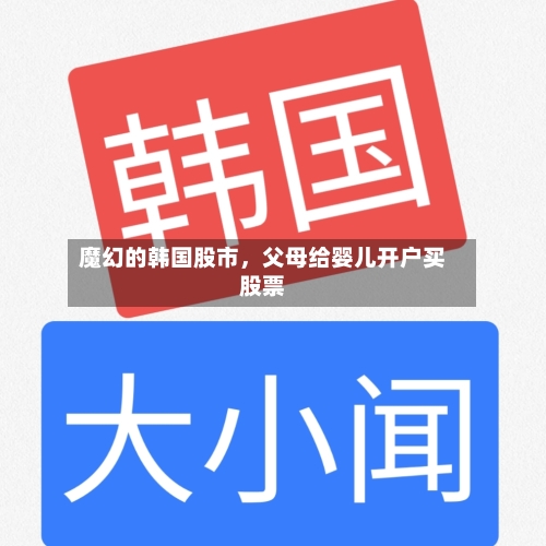 魔幻的韩国股市	，父母给婴儿开户买股票-第3张图片