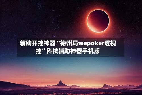 辅助开挂神器“德州局wepoker透视挂”科技辅助神器手机版