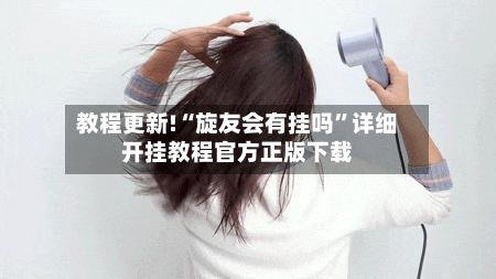 教程更新!“旋友会有挂吗	”详细开挂教程官方正版下载-第2张图片