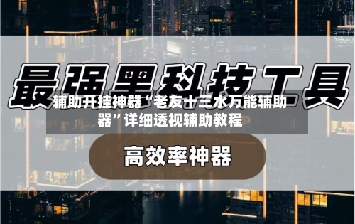 辅助开挂神器“老友十三水万能辅助器”详细透视辅助教程-第2张图片