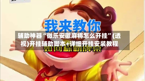 辅助神器“微乐安徽麻将怎么开挂	”(透视)开挂辅助脚本+详细开挂安装教程-第2张图片